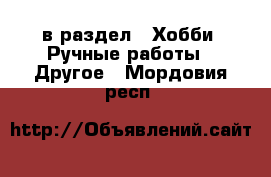  в раздел : Хобби. Ручные работы » Другое . Мордовия респ.